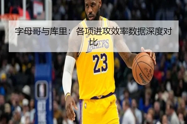 字母哥与库里：各项进攻效率数据深度对比